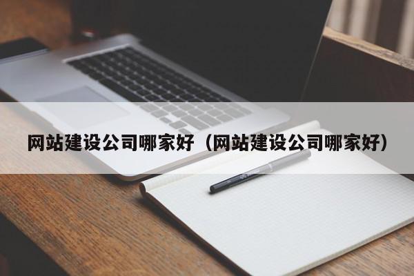 網(wǎng)站建設公司哪家好（網(wǎng)站建設公司哪家好）