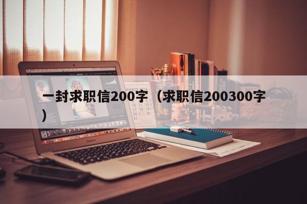 一封求職信200字（求職信200300字）