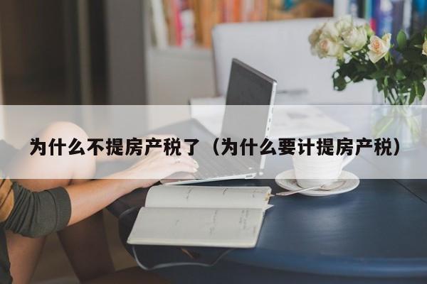 為什么不提房產(chǎn)稅了（為什么要計提房產(chǎn)稅）