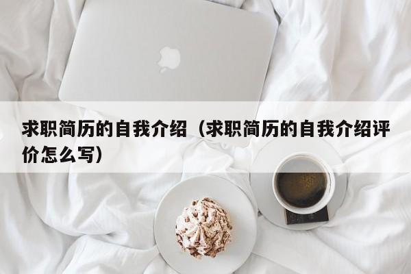 求職簡歷的自我介紹（求職簡歷的自我介紹評價怎么寫）