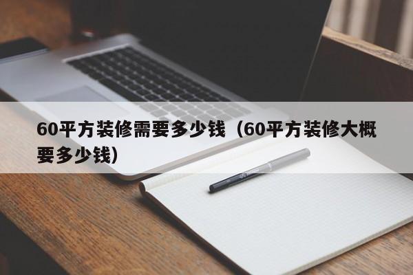 60平方裝修需要多少錢(qián)（60平方裝修大概要多少錢(qián)）