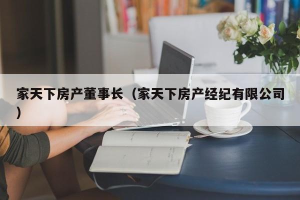 家天下房產(chǎn)董事長（家天下房產(chǎn)經(jīng)紀(jì)有限公司）