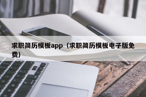 求職簡歷模板app（求職簡歷模板電子版免費(fèi)）