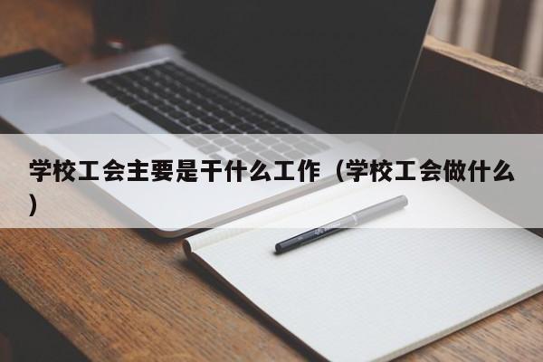 學校工會主要是干什么工作（學校工會做什么）