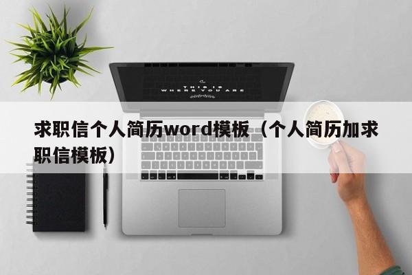 求職信個(gè)人簡(jiǎn)歷word模板（個(gè)人簡(jiǎn)歷加求職信模板）