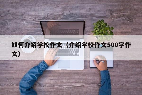 如何介紹學校作文（介紹學校作文500字作文）