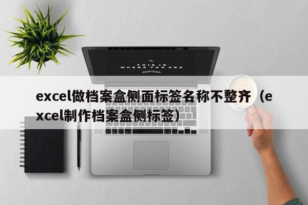 excel做檔案盒側(cè)面標簽名稱不整齊（excel制作檔案盒側(cè)標簽）