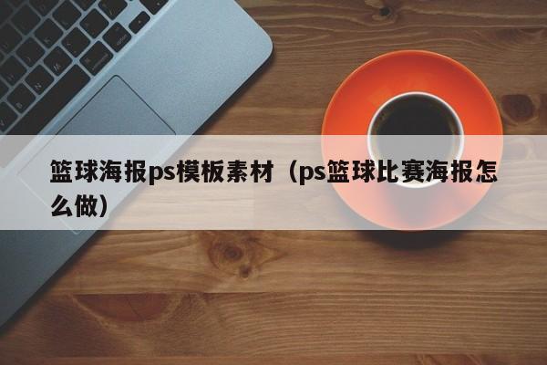 籃球海報(bào)ps模板素材（ps籃球比賽海報(bào)怎么做）