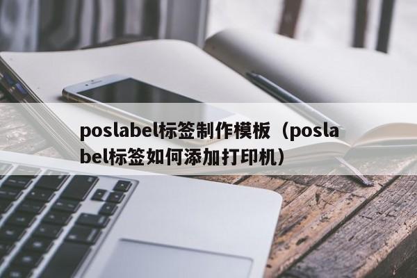 poslabel標(biāo)簽制作模板（poslabel標(biāo)簽如何添加打印機）