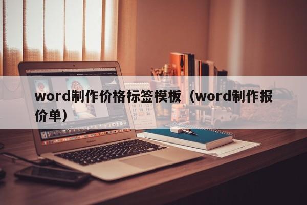 word制作價(jià)格標(biāo)簽?zāi)０澹╳ord制作報(bào)價(jià)單）