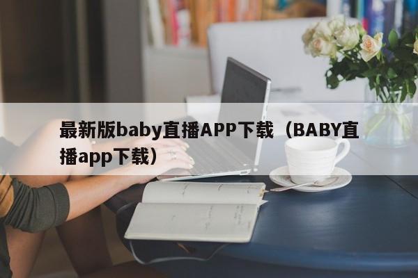 最新版baby直播APP下載（BABY直播app下載）