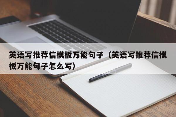 英語(yǔ)寫推薦信模板萬能句子（英語(yǔ)寫推薦信模板萬能句子怎么寫）