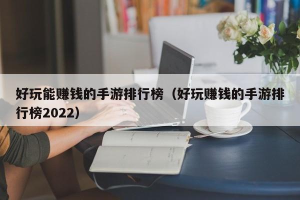 好玩能賺錢的手游排行榜（好玩賺錢的手游排行榜2022）