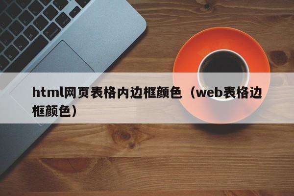 html網(wǎng)頁表格內(nèi)邊框顏色（web表格邊框顏色）