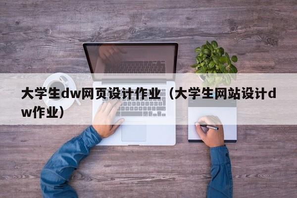 大學(xué)生dw網(wǎng)頁設(shè)計作業(yè)（大學(xué)生網(wǎng)站設(shè)計dw作業(yè)）