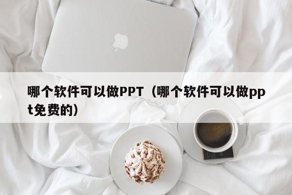 哪個軟件可以做PPT（哪個軟件可以做ppt免費(fèi)的）