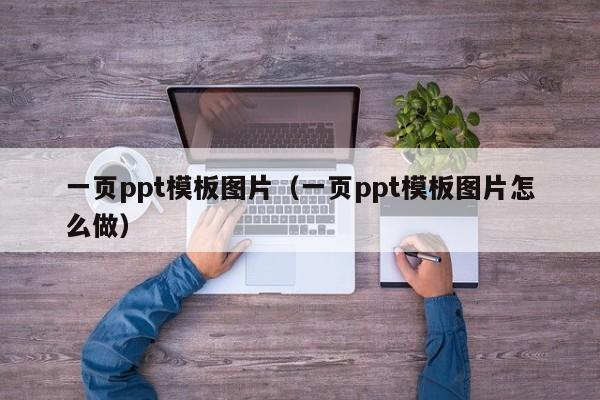 一頁ppt模板圖片（一頁ppt模板圖片怎么做）