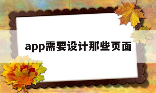 app需要設計那些頁面(app需要設計那些頁面怎么做)